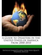 A Guide to Disasters in the United States of America from 2000-2010 di Charlotte Adele edito da WEBSTER S DIGITAL SERV S