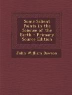 Some Salient Points in the Science of the Earth di John William Dawson edito da Nabu Press