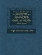 American Tool Making and Interchangeable Manufacturing: A Treatise Upon the Designing, Constructing, Use, and Installation of Tools, Jigs, Fixtures .. di Joseph Vincent Woodworth edito da Nabu Press