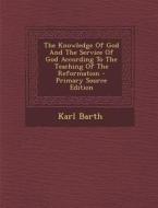 The Knowledge of God and the Service of God According to the Teaching of the Reformation di Karl Barth edito da Nabu Press
