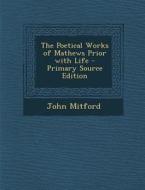The Poetical Works of Mathews Prior with Life di John Mitford edito da Nabu Press