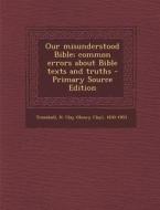 Our Misunderstood Bible; Common Errors about Bible Texts and Truths di H. Clay 1830-1903 Trumbull edito da Nabu Press