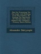 Plan for Promoting the Fur-Trade, and Securing It to This Country, by Uniting the Operations of the East-India and Hudson's-Bay Companys... di Alexander Dalrymple edito da Nabu Press