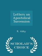 Letters On Apostolical Succession - Scholar's Choice Edition di R Abby edito da Scholar's Choice