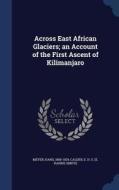 Across East African Glaciers; An Account Of The First Ascent Of Kilimanjaro di Hans Meyer, E H S Calder edito da Sagwan Press