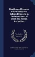 Marbles And Bronzes; Fifty Plates From Selected Subjects In The Department Of Greek And Roman Antiquities edito da Sagwan Press
