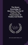 The Newer Knowledge Of Nutrition; The Use Of Food For The Preservation Of Vitality And Health edito da Palala Press