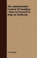 The Administrative Control Of Smallpox - How To Prevent Or Stop An Outbreak di W. Wanklyn edito da Read Books