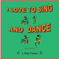 I LOVE TO SING AND DANCE di J. Hale Turner edito da Lulu.com