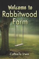 Welcome To Rabbitwood Farm di Cathiejo Irwin edito da Publishamerica