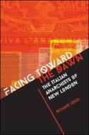 Facing Toward the Dawn: The Italian Anarchists of New London di Richard Lenzi edito da STATE UNIV OF NEW YORK PR