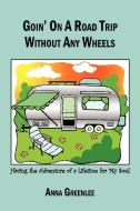 Goin' On A Road Trip Without Any Wheels di Greenlee Anna Greenlee edito da Iuniverse