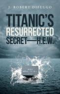 Titanic's Resurrected Secret-H.E.W. di J. Robert Difulgo edito da iUniverse