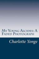 My Young Alcides: A Faded Photograph di Charlotte M. Yonge edito da Createspace