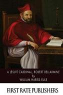A Jesuit Cardinal, Robert Bellarmine di William Harris Rule edito da Createspace