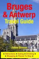 Bruges & Antwerp Travel Guide: Attractions, Eating, Drinking, Shopping & Places to Stay di James Benson edito da Createspace