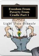 Freedom from Poverty from Cradle Part 1: ...the Easiest Way for Africans to Conquer di Light Folu Oluwale edito da Createspace