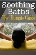 Soothing Baths: The Ultimate Guide di Sara Hallas edito da Createspace