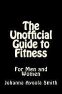 The Unofficial Guide to Fitness: For Men and Women di Johanna Ayoola Smith edito da Createspace