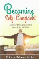 Becoming Self-Confident: Let Your Thoughts Define Your Own Success di Mrs Patricia Orlunwo Ikiriko edito da Createspace
