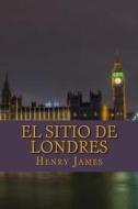 El Sitio de Londres di Henry James edito da Createspace