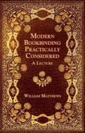 Modern Bookbinding Practically Considered - A Lecture di William Matthews edito da Old Hand Books