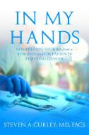 In My Hands: Compelling Stories from a Surgeon and His Patients Fighting Cancer di Steven A. Curley edito da CTR STREET
