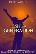 The Joshua Generation: A Generation Rising to Claim Our Promised Land Destiny di Joseph Worth edito da Createspace Independent Publishing Platform