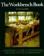 The Workbench Book: A Craftsman's Guide to Workbenches for Every Type di Scott Landis edito da TAUNTON PR
