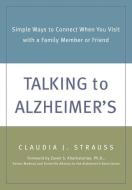 Talking to Alzheimer's: Simple Ways to Connect When You Visit with a Family Member or Friend di Claudia Strauss edito da NEW HARBINGER PUBN