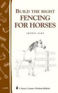 Build the Right Fencing for Horses: Storey's Country Wisdom Bulletin A-193 di Jackie Clay edito da Storey Publishing