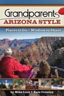 Grandparents Arizona Style: Places to Go & Wisdom to Share di Mike Link edito da ADVENTURE PUBN