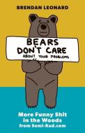 Bears Don't Care about Your Problems: More Funny Shit in the Woods from Semi-Rad.com di Brendan Leonard edito da MOUNTAINEERS BOOKS