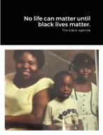 No Life Can Matter Until Black Lives Matter. di James Ashe edito da Lulu.com