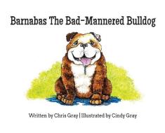 Barnabas The Bad-mannered Bulldog di Chris Gray edito da Three Wise Dogs Press