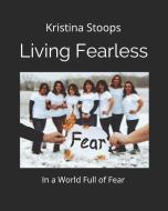 Living Fearless: In a World of Fear di Kristina Kaye Stoops edito da INDEPENDENTLY PUBLISHED