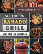 The Kamado Grill Cookbook For Beginners: Amazingly Easy Recipes that You'll Love to Cook and Eat di Peter Rose edito da LIGHTNING SOURCE INC