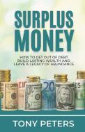 Surplus Money: How to Get Out of Debt, Build Lasting Wealth and Leave a Legacy of Abundance di Tony Peters edito da UNICORN PUB GROUP