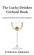 THE LUCKY DRINKER COCKTAIL BOOK di CIPRIAN ZSRAGA edito da LIGHTNING SOURCE UK LTD
