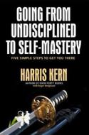 Going from Undisciplined to Self Mastery: Five Simple Steps to Get You There di Harris Kern edito da Koehler Books