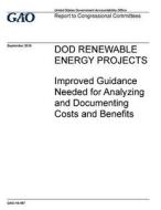 Dod Renewable Energy Projects: Improved Guidance Needed for Analyzing and Documenting Costs and Benefits di United States Government Account Office edito da Createspace Independent Publishing Platform