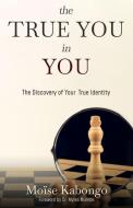 The True You In You: Unlocking potential di Moïse Kabongo edito da SHAKESPEARE & CO PARIS