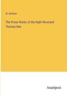 The Prose Works of the Right Reverend Thomas Ken di W. Benham edito da Anatiposi Verlag