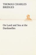 On Land and Sea at the Dardanelles di T. C. (Thomas Charles) Bridges edito da TREDITION CLASSICS