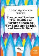 10 000 Pigs Can't Be Wrong: Unexpected Reviews the Wealth and Poverty of Nations: Why Some Are So Rich and Some So Poor di Alice Kemp edito da LIGHTNING SOURCE INC