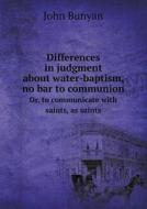 Differences In Judgment About Water-baptism, No Bar To Communion Or, To Communicate With Saints, As Saints di John Bunyan edito da Book On Demand Ltd.