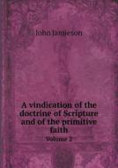 A Vindication Of The Doctrine Of Scripture And Of The Primitive Faith Volume 2 di John Jamieson edito da Book On Demand Ltd.