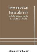 Travels And Works Of Captain John Smith; President Of Virginia, And Admiral Of New England 1580-1631 (part Ii) edito da Alpha Editions