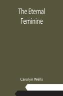 The Eternal Feminine di Carolyn Wells edito da Alpha Editions