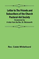 Letter to the Friends and Subscribers of the Church Pastoral-Aid Society ;occasioned by a letter from the Rev. Dr. Molesworth di Rev. Caleb Whitefoord edito da Alpha Editions